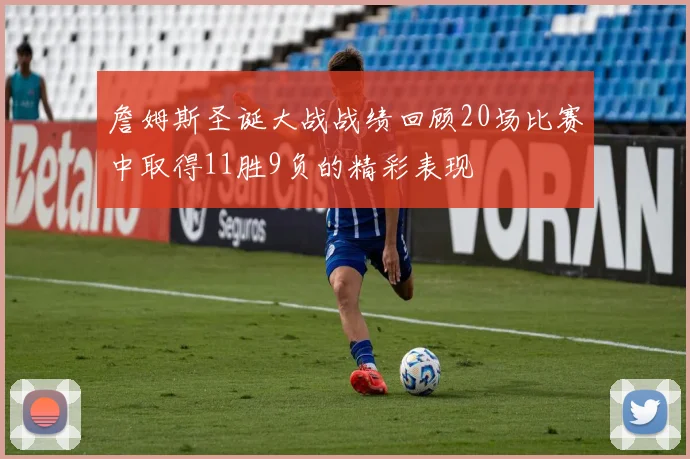 詹姆斯圣诞大战战绩回顾20场比赛中取得11胜9负的精彩表现